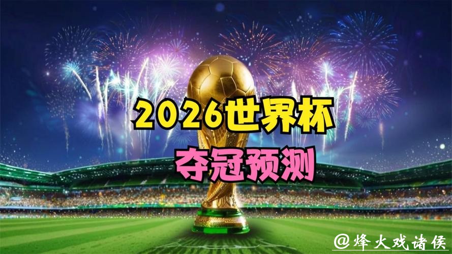 2026世界杯预测:新星崛起还是传奇再续? 2026世界杯预测:新星崛起还是传奇再续?